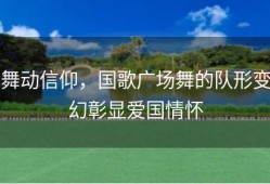 舞动信仰，国歌广场舞的队形变幻彰显爱国情怀