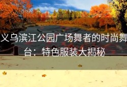 义乌滨江公园广场舞者的时尚舞台：特色服装大揭秘
