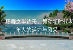 广场舞之半边夭，舞动新时代老年人的活力与风采