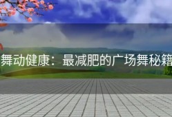 舞动健康：最减肥的广场舞秘籍