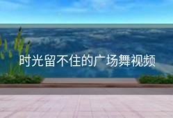 时光留不住的广场舞视频