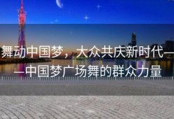 舞动中国梦，大众共庆新时代——中国梦广场舞的群众力量