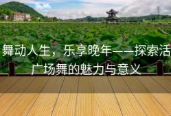舞动人生，乐享晚年——探索活广场舞的魅力与意义