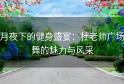 月夜下的健身盛宴：杜老师广场舞的魅力与风采