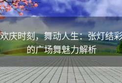 欢庆时刻，舞动人生：张灯结彩的广场舞魅力解析