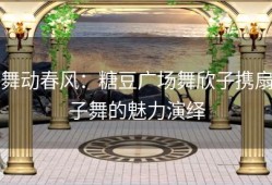 舞动春风：糖豆广场舞欣子携扇子舞的魅力演绎