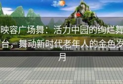 映容广场舞：活力中园的绚烂舞台，舞动新时代老年人的金色岁月