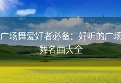广场舞爱好者必备：好听的广场舞名曲大全