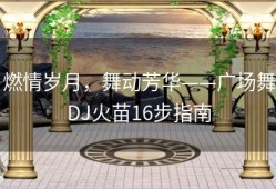 燃情岁月，舞动芳华——广场舞DJ火苗16步指南