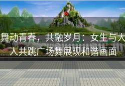 舞动青春，共融岁月：女生与大人共跳广场舞展现和谐画面