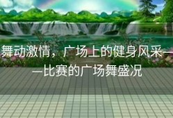 舞动激情，广场上的健身风采——比赛的广场舞盛况