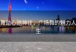 舞动心驰神往，广场舞的魅力人生