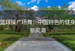 篮球操广场舞：中国特色的健身新风潮