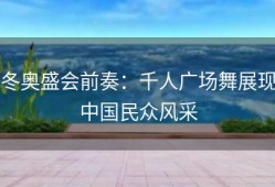 冬奥盛会前奏：千人广场舞展现中国民众风采
