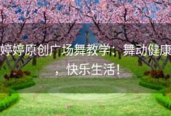 婷婷原创广场舞教学：舞动健康，快乐生活！