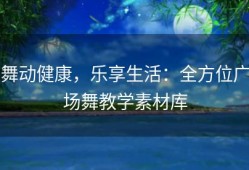 舞动健康，乐享生活：全方位广场舞教学素材库