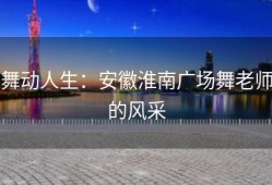 舞动人生：安徽淮南广场舞老师的风采