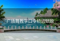 广场舞教学口令桥边姑娘