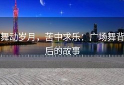 舞动岁月，苦中求乐：广场舞背后的故事