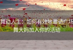 舞动人生：如何有效地邀请广场舞大妈加入你的活动