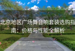 北京地区广场舞音响套装选购指南：价格与性能全解析