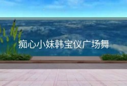 痴心小妹韩宝仪广场舞