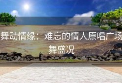 舞动情缘：难忘的情人原唱广场舞盛况