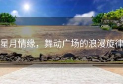 星月情缘，舞动广场的浪漫旋律