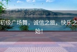 初级广场舞，诚信之旅，快乐之始！