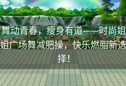 舞动青春，瘦身有道——时尚姐姐广场舞减肥操，快乐燃脂新选择！