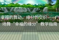 幸福的舞动，缘分的交织——广场舞“幸福的缘分”教学指南