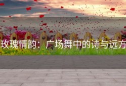 玫瑰情韵：广场舞中的诗与远方