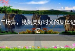 广场舞，镌刻美好时光的集体记忆