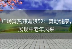 广场舞热辣媚娘52：舞动健康，展现中老年风采