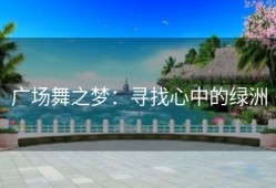 广场舞之梦：寻找心中的绿洲