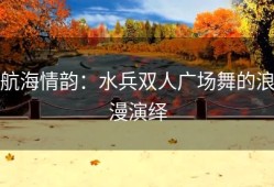 航海情韵：水兵双人广场舞的浪漫演绎