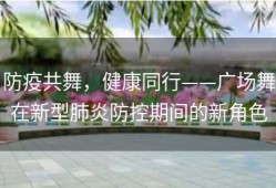 防疫共舞，健康同行——广场舞在新型肺炎防控期间的新角色