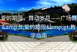 爱的期限，舞动岁月——广场舞&lt;爱的期限&gt;教学指南