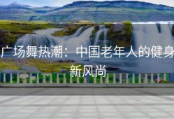 广场舞热潮：中国老年人的健身新风尚
