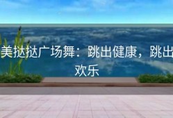 美挞挞广场舞：跳出健康，跳出欢乐