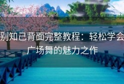 别知己背面完整教程：轻松学会广场舞的魅力之作