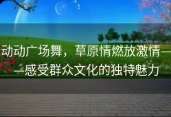 动动广场舞，草原情燃放激情——感受群众文化的独特魅力