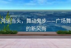鸿运当头，舞动鬼步——广场舞的新风尚