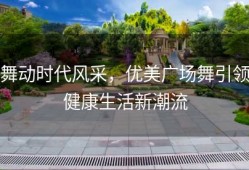 舞动时代风采，优美广场舞引领健康生活新潮流