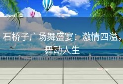 石桥子广场舞盛宴：激情四溢，舞动人生