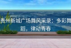 贵州新城广场舞风采录：多彩舞蹈，律动青春