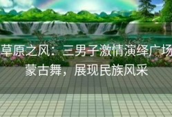 草原之风：三男子激情演绎广场蒙古舞，展现民族风采