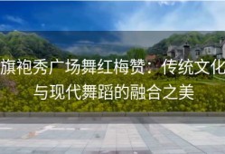 旗袍秀广场舞红梅赞：传统文化与现代舞蹈的融合之美