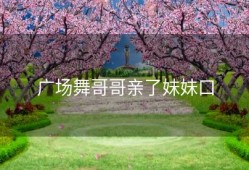 广场舞哥哥亲了妹妹口