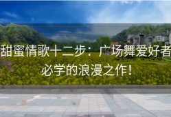 甜蜜情歌十二步：广场舞爱好者必学的浪漫之作！
